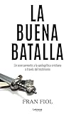 La buena batalla. Un acercamiento a la apologética cristiana a través del testimonio.: 01 (Salud y desarrollo personal)