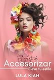 El Arte de Accesorizar: Eleva tu Estilo (EncicloImagenes: Tu Guía Completa para Elevar Estilo y Sofisticación Personal)