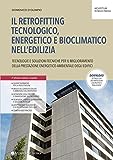 Il retrofitting tecnologico, energetico e bioclimatico nell'edilizia. Tecnologie e soluzioni tecniche per il miglioramento della prestazione ... edifici (Architettura, tecnica e pratica)